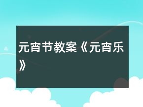 元宵節(jié)教案《元宵樂》