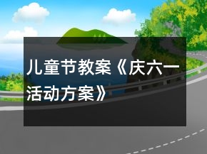 兒童節(jié)教案《慶六一活動(dòng)方案》