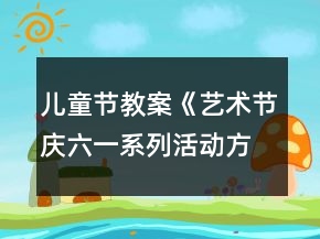 兒童節(jié)教案《藝術(shù)節(jié)慶六一系列活動方案》