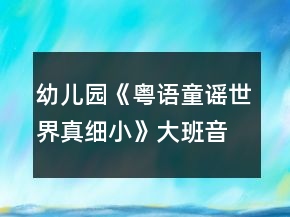 幼兒園《粵語童謠：世界真細小》大班音樂教案