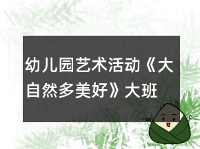 幼兒園藝術(shù)活動《大自然多美好》大班音樂教案