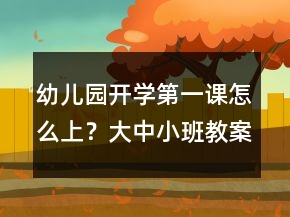 幼兒園開學第一課怎么上？大中小班教案