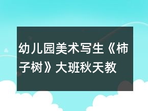 幼兒園美術(shù)寫生《柿子樹》大班秋天教案