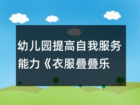 幼兒園提高自我服務(wù)能力《衣服疊疊樂》小班健康教案