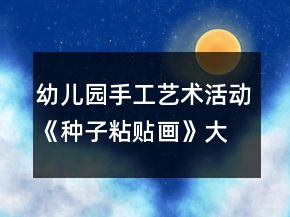 幼兒園手工藝術活動《種子粘貼畫》大班美術教案反思