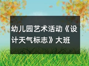 幼兒園藝術(shù)活動(dòng)《設(shè)計(jì)天氣標(biāo)志》大班美術(shù)教案