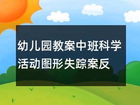 幼兒園教案中班科學(xué)活動(dòng)：圖形失蹤案反思