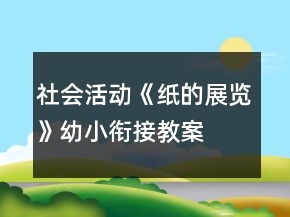社會(huì)活動(dòng)《紙的展覽》幼小銜接教案