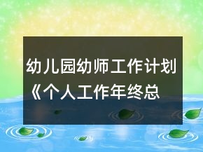 幼兒園幼師工作計(jì)劃《個(gè)人工作年終總結(jié)》小班