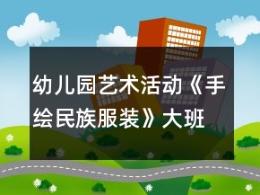 幼兒園藝術(shù)活動《手繪民族服裝》大班美術(shù)教案
