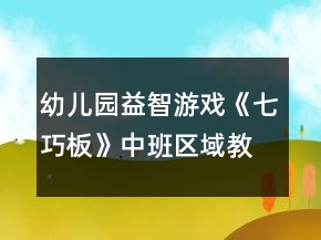 幼兒園益智游戲《七巧板》中班區(qū)域教案