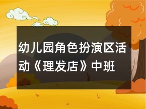 幼兒園角色扮演區(qū)活動(dòng)《理發(fā)店》中班游戲教案