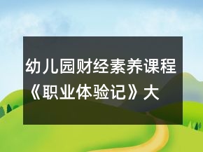 幼兒園財經素養(yǎng)課程《職業(yè)體驗記》大班社會教案