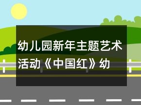幼兒園新年主題藝術活動《中國紅》幼小銜接美術教案手工制作