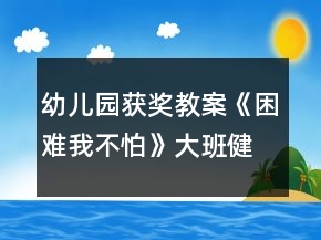 幼兒園獲獎(jiǎng)教案《困難我不怕》大班健康反思