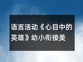 語言活動《心目中的英雄》幼小銜接美術(shù)教案