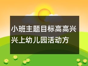 小班主題目標(biāo)高高興興上幼兒園活動(dòng)方案反思
