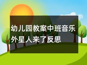 幼兒園教案中班音樂(lè)：外星人來(lái)了反思