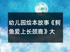 幼兒園繪本故事《鱷魚愛上長頸鹿》大班教案反思