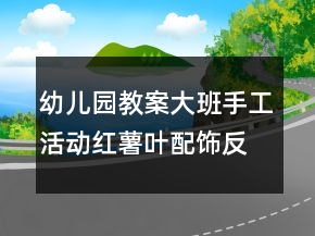 幼兒園教案大班手工活動(dòng)：紅薯葉配飾反思
