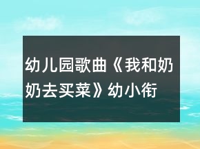 幼兒園歌曲《我和奶奶去買菜》幼小銜接音樂教學設計