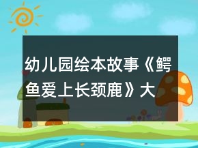 幼兒園繪本故事《鱷魚愛上長頸鹿》大班語言教案了解愛的義