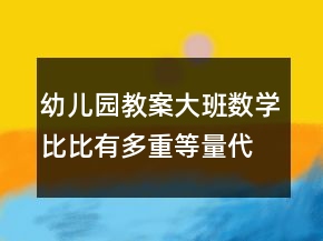 幼兒園教案大班數(shù)學(xué)：比比有多重等量代換