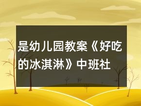是幼兒園教案《好吃的冰淇淋》中班社會(huì)