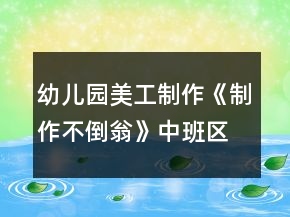 幼兒園美工制作《制作不倒翁》中班區(qū)域教案反思