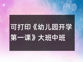 可打印《幼兒園開學(xué)第一課》大班中班小班教案和安全教育內(nèi)容反思