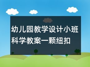 幼兒園教學(xué)設(shè)計(jì)小班科學(xué)教案：一顆紐扣反思