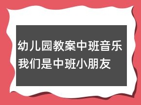 幼兒園教案中班音樂：我們是中班小朋友反思