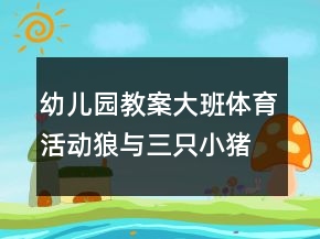 幼兒園教案大班體育活動：狼與三只小豬反思