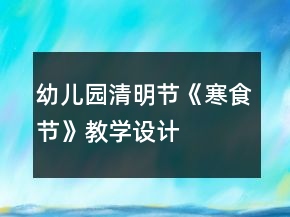 幼兒園清明節(jié)《寒食節(jié)》教學(xué)設(shè)計(jì)