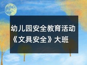 幼兒園安全教育活動(dòng)《文具安全》大班教案