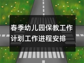 春季幼兒園保教工作計(jì)劃工作進(jìn)程安排表