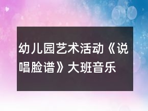 幼兒園藝術(shù)活動(dòng)《說(shuō)唱臉譜》大班音樂(lè)教案