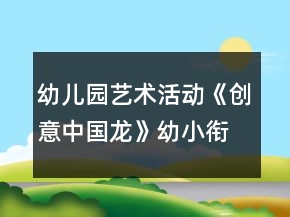 幼兒園藝術(shù)活動(dòng)《創(chuàng)意中國龍》幼小銜接美術(shù)教案