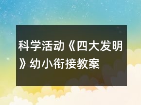 科學(xué)活動《四大發(fā)明》幼小銜接教案