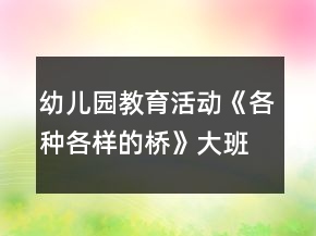 幼兒園教育活動《各種各樣的橋》大班科學(xué)教案