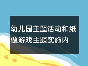 幼兒園主題活動(dòng)：和紙做游戲主題實(shí)施內(nèi)容安排表