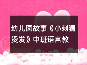 幼兒園故事《小刺猬燙發(fā)》中班語言教案反思