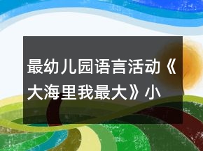 最幼兒園語言活動《大海里我最大》小班教案