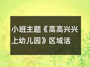 小班主題《高高興興上幼兒園》區(qū)域活動(dòng)方案多個(gè)
