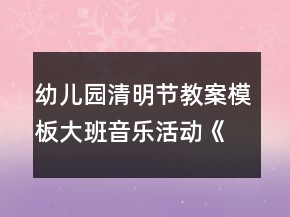 幼兒園清明節(jié)教案模板：大班音樂活動《清明》反思