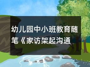 幼兒園中小班教育隨筆《家訪架起溝通橋愛(ài)心撥動(dòng)心之弦》