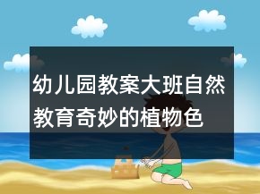 幼兒園教案大班自然教育：奇妙的植物色素反思