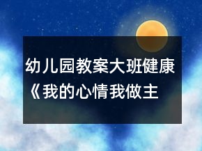 幼兒園教案大班健康《我的心情我做主》反思