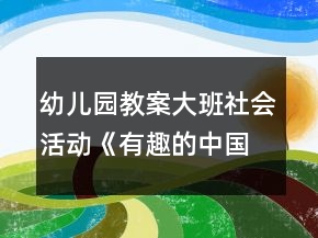 幼兒園教案大班社會活動《有趣的中國文字》教學(xué)設(shè)計(jì)