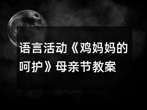 語(yǔ)言活動(dòng)《雞媽媽的呵護(hù)》母親節(jié)教案